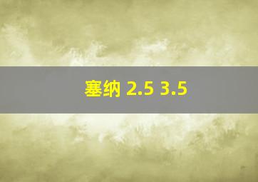 塞纳 2.5 3.5